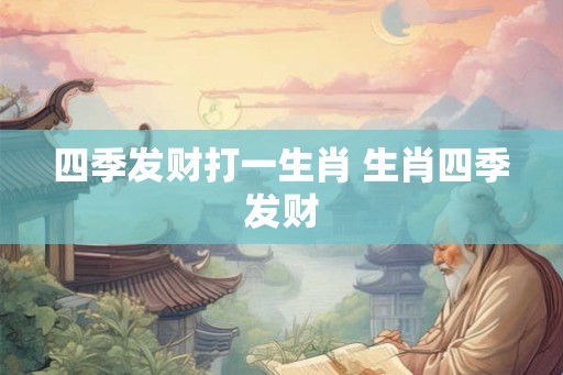 四季发财打一生肖 生肖四季发财