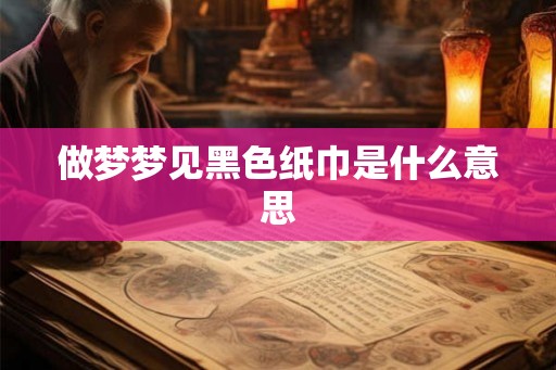 做梦梦见黑色纸巾是什么意思