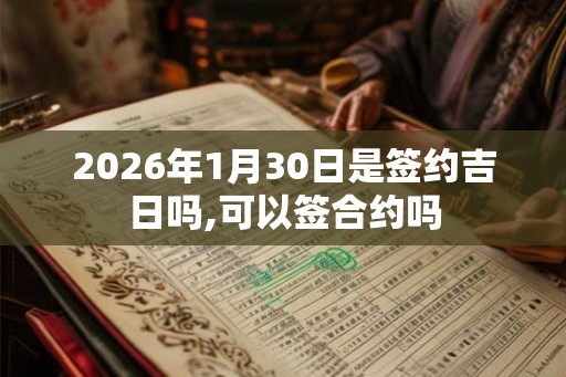 2026年1月30日是签约吉日吗,可以签合约吗