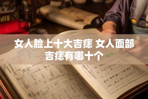 女人脸上十大吉痣 女人面部吉痣有哪十个