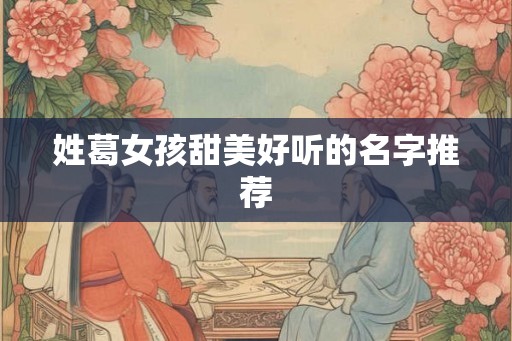 姓葛女孩甜美好听的名字推荐