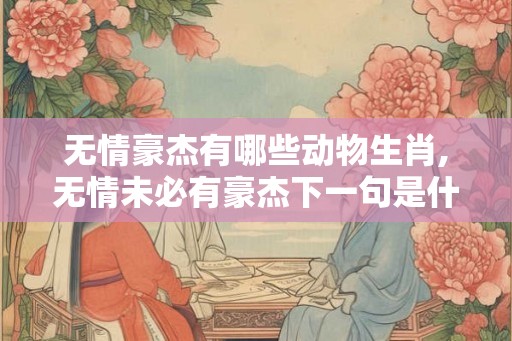 无情豪杰有哪些动物生肖,无情未必有豪杰下一句是什么