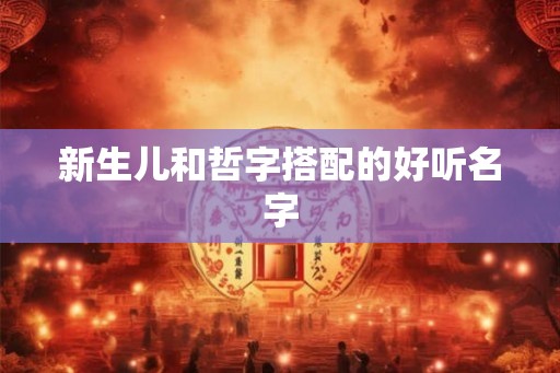 新生儿和哲字搭配的好听名字