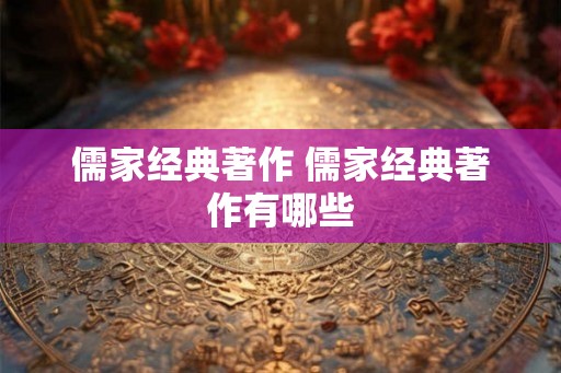 儒家经典著作 儒家经典著作有哪些
