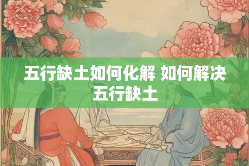 五行缺土如何化解 如何解决五行缺土