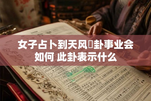 女子占卜到天风姤卦事业会如何 此卦表示什么