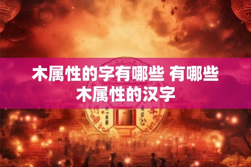 木属性的字有哪些 有哪些木属性的汉字
