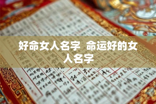 好命女人名字  命运好的女人名字