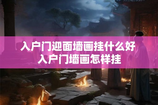 入户门迎面墙画挂什么好 入户门墙画怎样挂