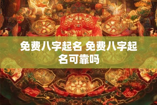 免费八字起名 免费八字起名可靠吗