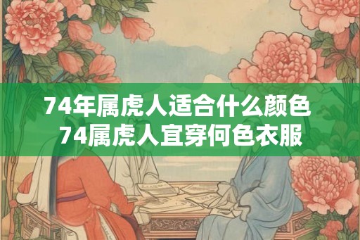 74年属虎人适合什么颜色 74属虎人宜穿何色衣服
