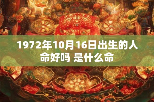 1972年10月16日出生的人命好吗 是什么命