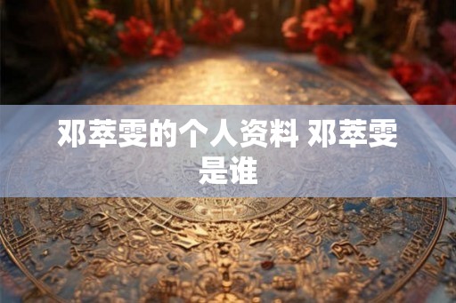 邓萃雯的个人资料 邓萃雯是谁