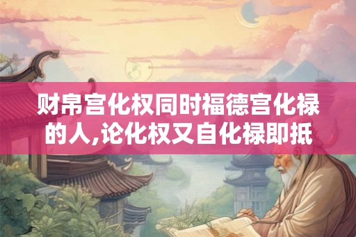 财帛宫化权同时福德宫化禄的人,论化权又自化禄即抵销