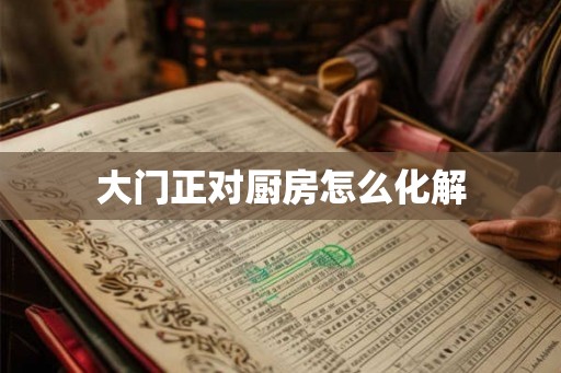大门正对厨房怎么化解 大门正对厨房怎么化解