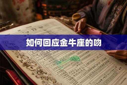 如何回应金牛座的吻 如何回应金牛座的吻