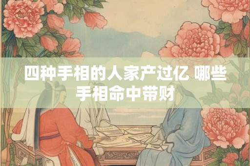 四种手相的人家产过亿 哪些手相命中带财