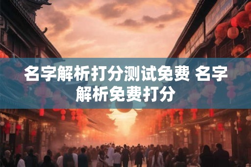 名字解析打分测试免费 名字解析免费打分