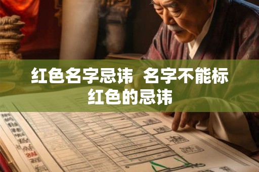 红色名字忌讳 名字不能标红色的忌讳 红色名字忌讳 名字不能标红色的忌讳