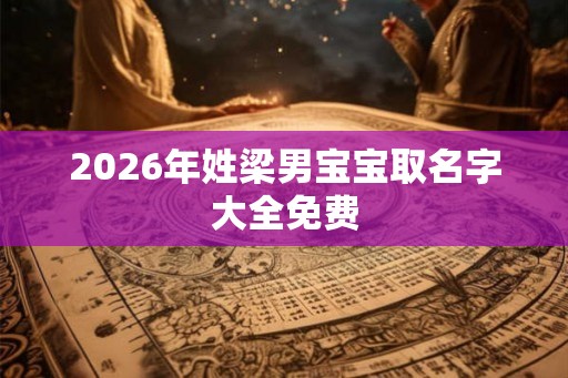 2026年姓梁男宝宝取名字大全免费