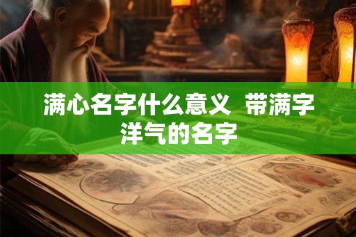 满心名字什么意义  带满字洋气的名字