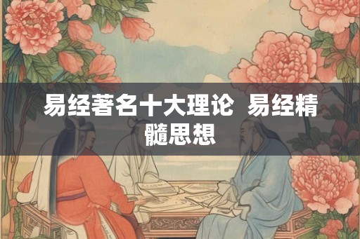 易经著名十大理论  易经精髓思想
