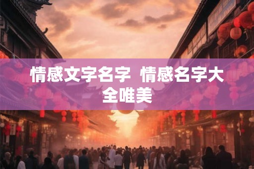 情感文字名字  情感名字大全唯美