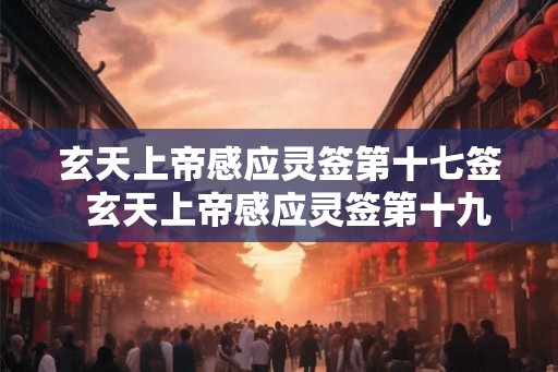 玄天上帝感应灵签第十七签  玄天上帝感应灵签第十九签解签