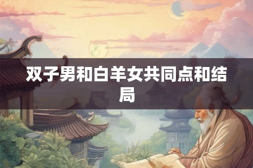 双子男和白羊女共同点和结局