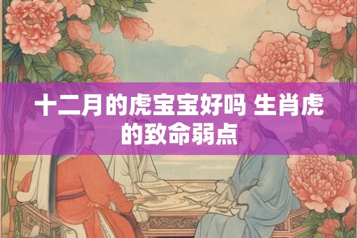 十二月的虎宝宝好吗 生肖虎的致命弱点