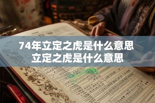 74年立定之虎是什么意思 立定之虎是什么意思 74年立定之虎是什么意思 立定之虎是什么意思