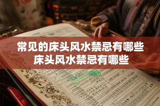 常见的床头风水禁忌有哪些 床头风水禁忌有哪些 常见的床头风水禁忌有哪些 床头风水禁忌有哪些
