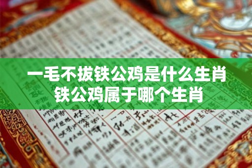 一毛不拔铁公鸡是什么生肖 铁公鸡属于哪个生肖