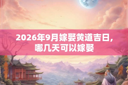 2026年9月嫁娶黄道吉日,哪几天可以嫁娶