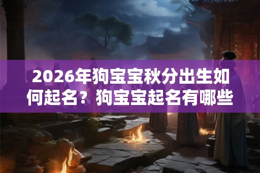 2026年狗宝宝秋分出生如何起名？狗宝宝起名有哪些禁忌？