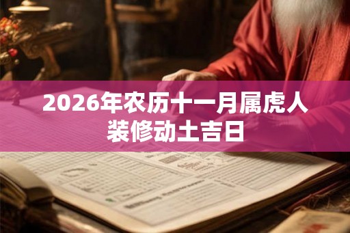 2026年农历十一月属虎人装修动土吉日