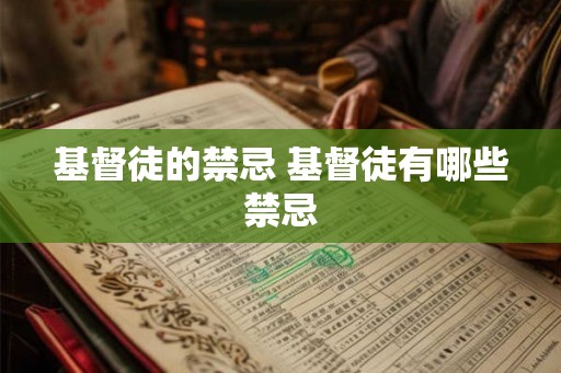 基督徒的禁忌 基督徒有哪些禁忌 基督徒的禁忌 基督徒有哪些禁忌