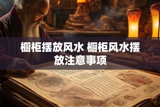 橱柜摆放风水 橱柜风水摆放注意事项 橱柜摆放风水 橱柜风水摆放注意事项