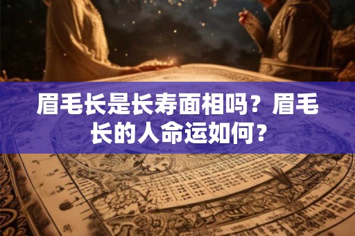 眉毛长是长寿面相吗？眉毛长的人命运如何？
