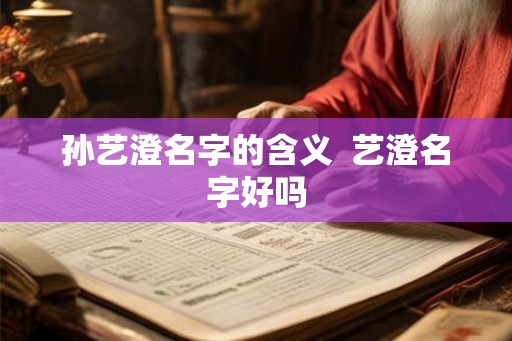 孙艺澄名字的含义  艺澄名字好吗