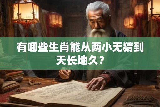 有哪些生肖能从两小无猜到天长地久？