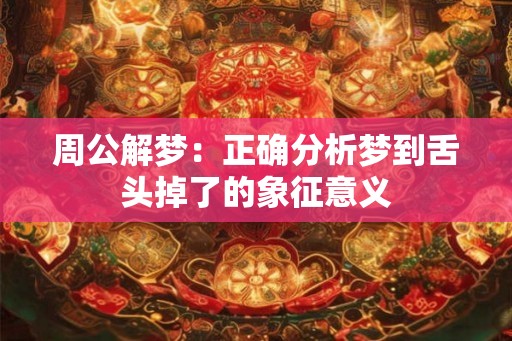 周公解梦:正确分析梦到舌头掉了的象征意义 周公解梦:正确分析梦到舌头掉了的象征意义