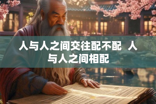人与人之间交往配不配  人与人之间相配