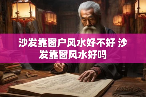 沙发靠窗户风水好不好 沙发靠窗风水好吗