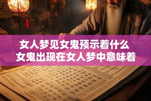 女人梦见女鬼预示着什么 女鬼出现在女人梦中意味着什么