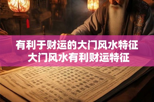有利于财运的大门风水特征 大门风水有利财运特征