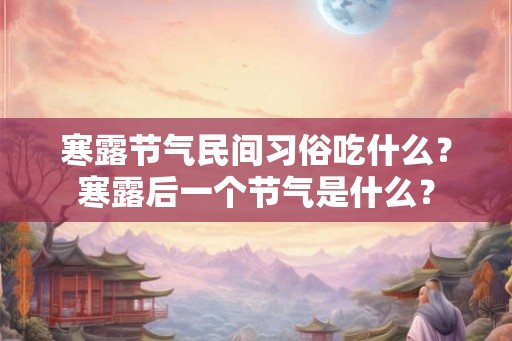 寒露节气民间习俗吃什么?寒露后一个节气是什么? 寒露节气民间习俗吃什么?寒露后一个节气是什么?