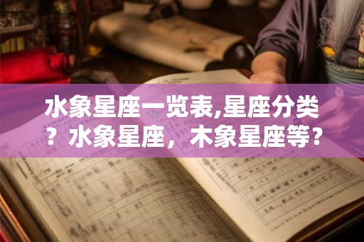 水象星座一览表,星座分类？水象星座，木象星座等？