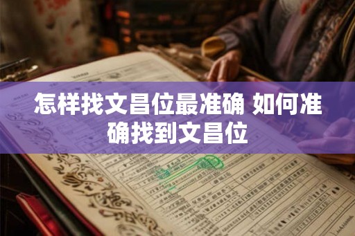 怎样找文昌位最准确 如何准确找到文昌位