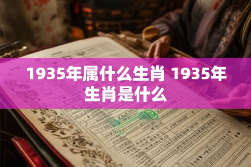 1935年属什么生肖 1935年生肖是什么
